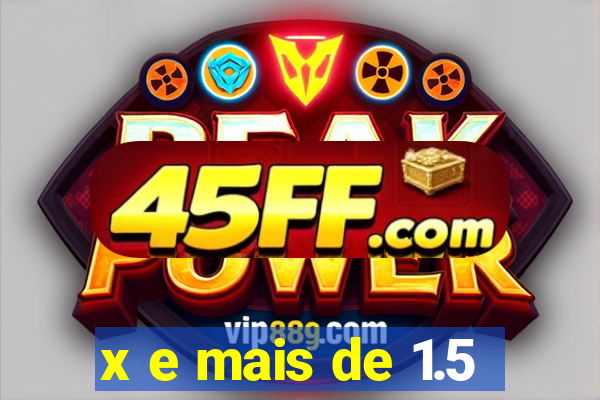 x e mais de 1.5